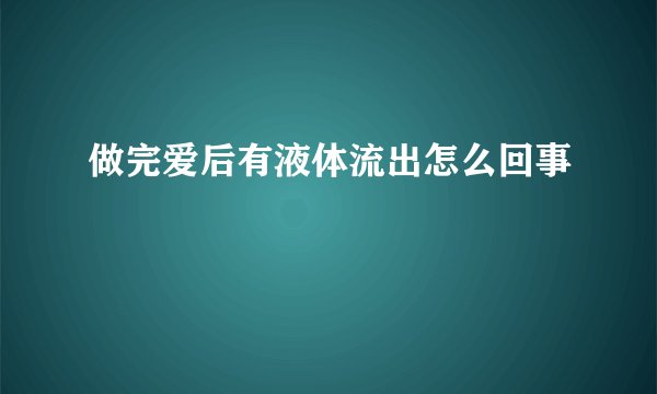 做完爱后有液体流出怎么回事