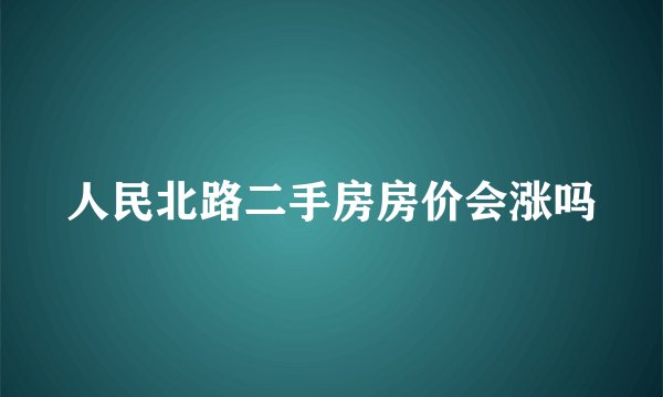 人民北路二手房房价会涨吗