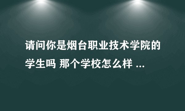 请问你是烟台职业技术学院的学生吗 那个学校怎么样 能上qq细聊吗 1150988015