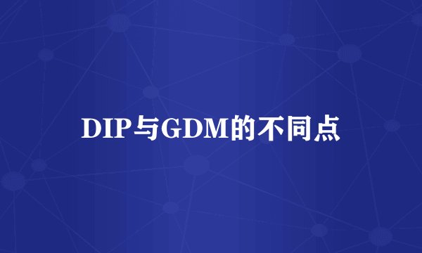 DIP与GDM的不同点
