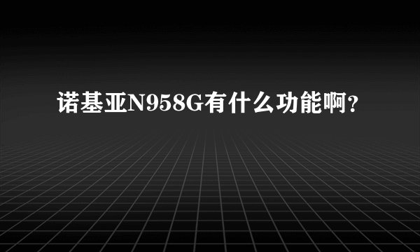 诺基亚N958G有什么功能啊？
