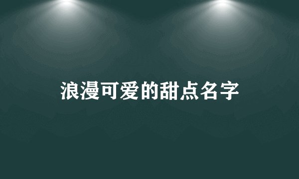 浪漫可爱的甜点名字