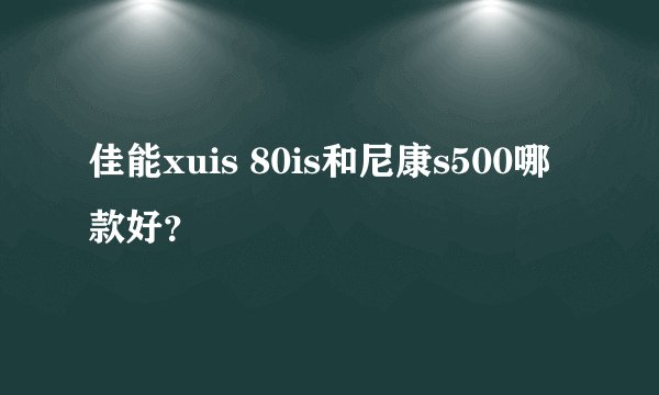 佳能xuis 80is和尼康s500哪款好？