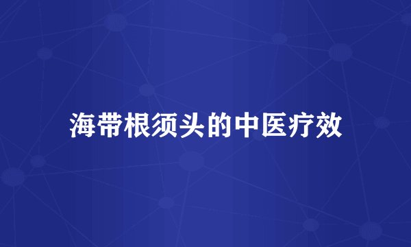 海带根须头的中医疗效