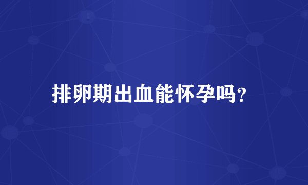 排卵期出血能怀孕吗？