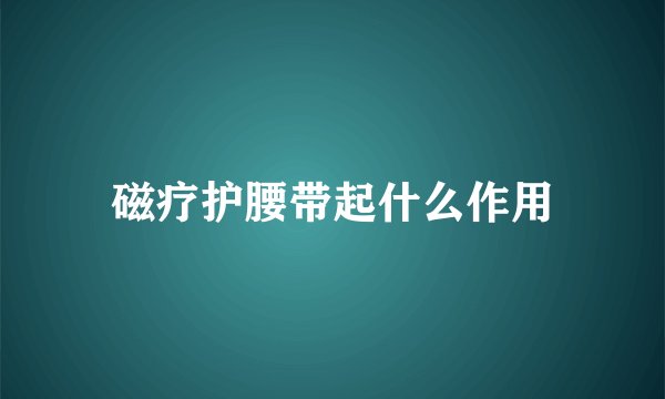 磁疗护腰带起什么作用
