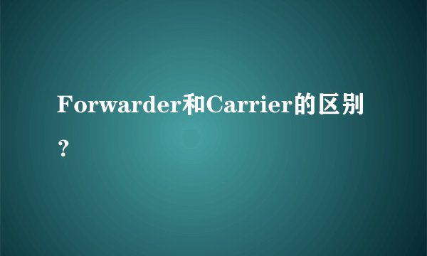 Forwarder和Carrier的区别？