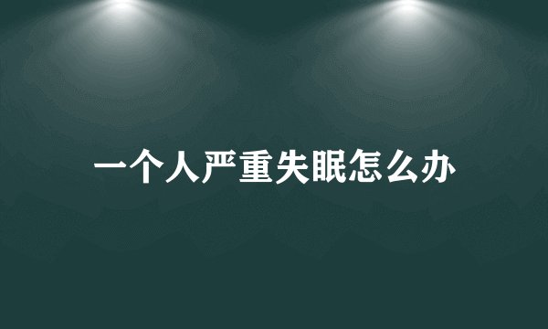 一个人严重失眠怎么办
