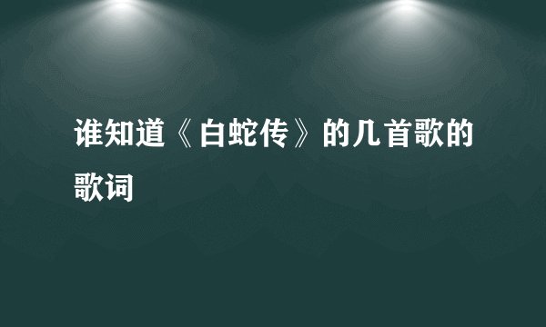 谁知道《白蛇传》的几首歌的歌词