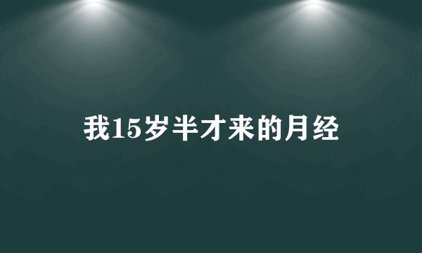 我15岁半才来的月经