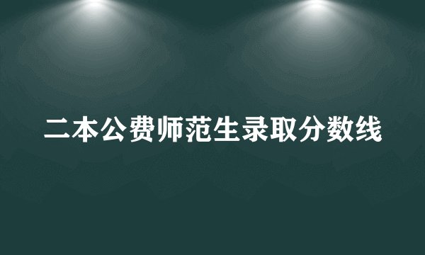 二本公费师范生录取分数线