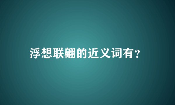 浮想联翩的近义词有？