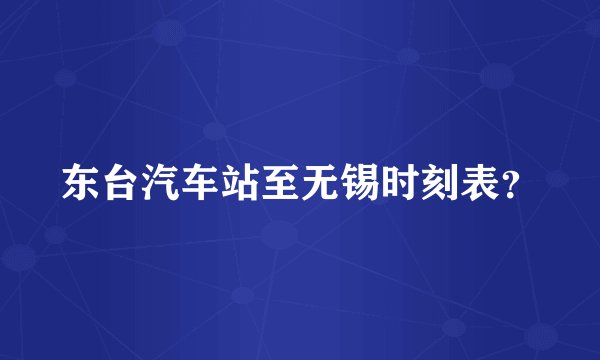 东台汽车站至无锡时刻表？