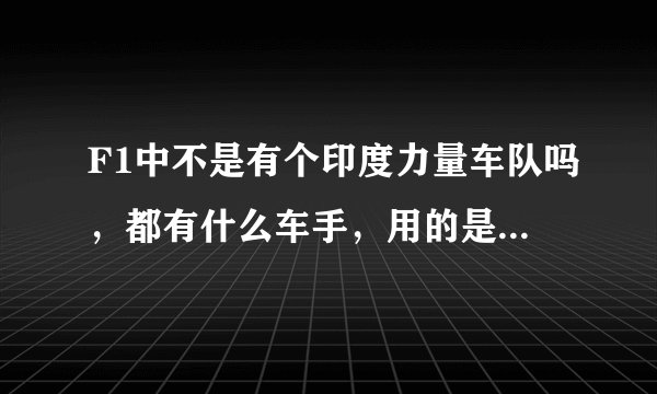 F1中不是有个印度力量车队吗，都有什么车手，用的是什么赛车啊？