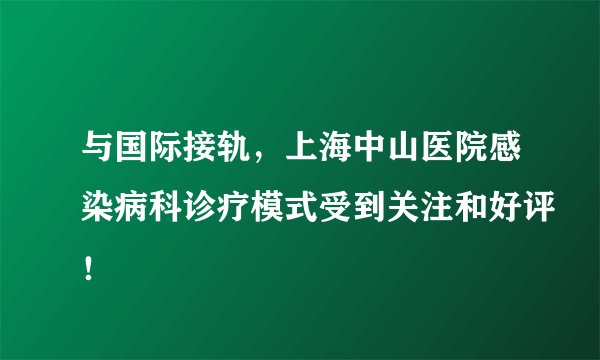 与国际接轨，上海中山医院感染病科诊疗模式受到关注和好评！