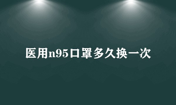 医用n95口罩多久换一次