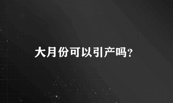 大月份可以引产吗？