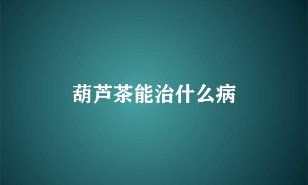 葫芦茶能治什么病