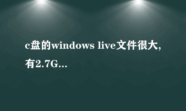 c盘的windows live文件很大,有2.7GB,是否可以清理掉?