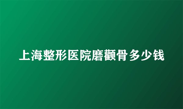 上海整形医院磨颧骨多少钱