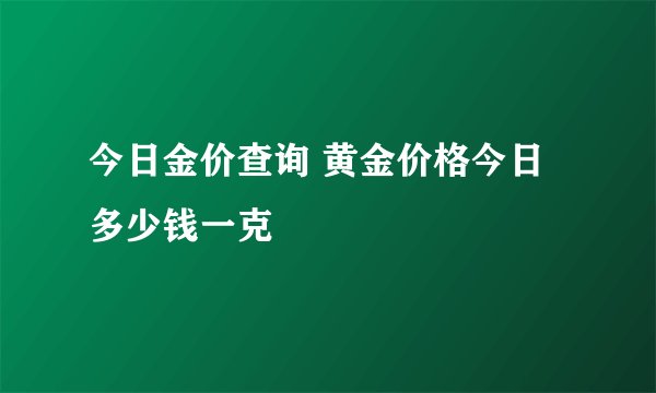 今日金价查询 黄金价格今日多少钱一克