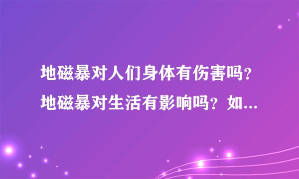 地磁暴对人们身体有伤害吗？地磁暴对生活有影响吗？如何正确认识地磁暴？