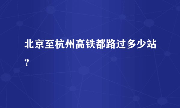北京至杭州高铁都路过多少站？