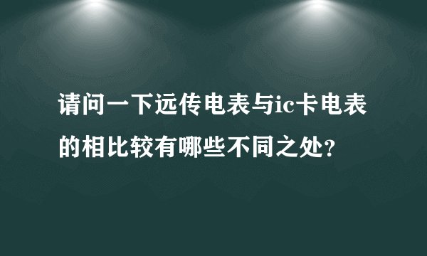 请问一下远传电表与ic卡电表的相比较有哪些不同之处？