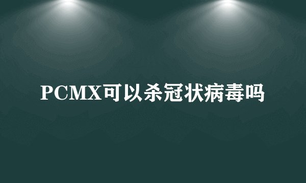 PCMX可以杀冠状病毒吗