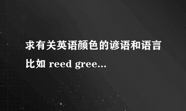 求有关英语颜色的谚语和语言比如 reed green olive navy 等的颜色 英语词语 还要带有英语颜色的谚语是谚语！