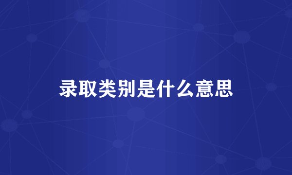 录取类别是什么意思