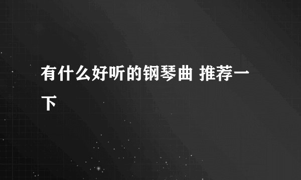 有什么好听的钢琴曲 推荐一下