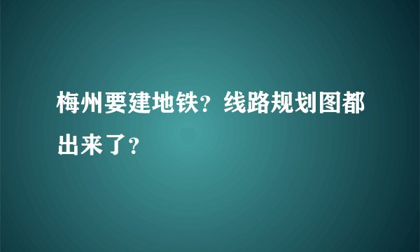 梅州要建地铁？线路规划图都出来了？