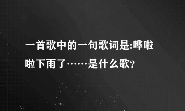 一首歌中的一句歌词是:哗啦啦下雨了……是什么歌？