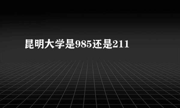 昆明大学是985还是211