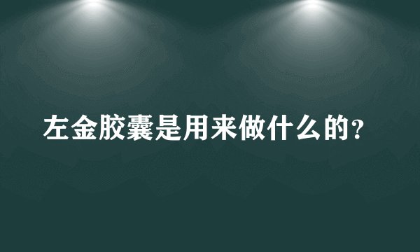 左金胶囊是用来做什么的？