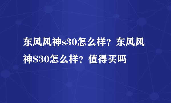 东风风神s30怎么样？东风风神S30怎么样？值得买吗