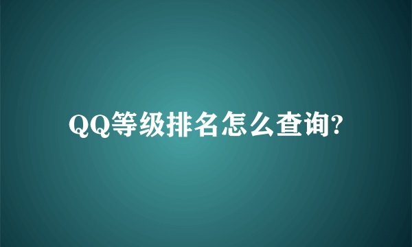 QQ等级排名怎么查询?