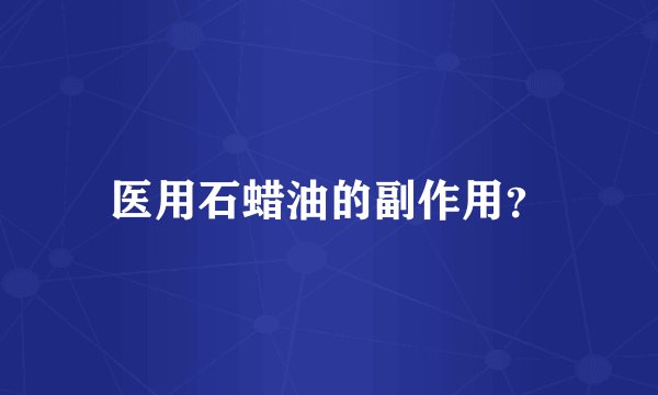 医用石蜡油的副作用？