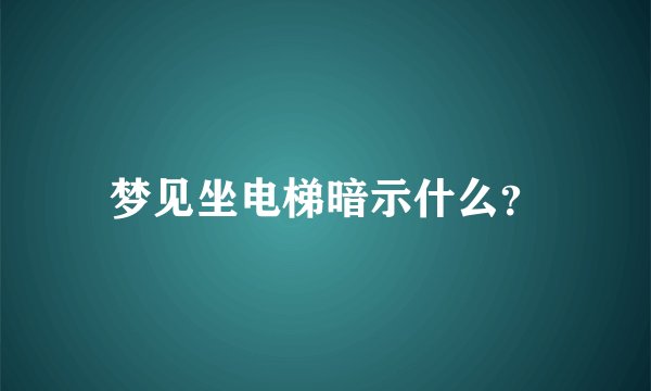 梦见坐电梯暗示什么？