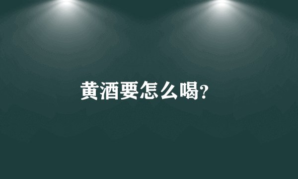 黄酒要怎么喝？