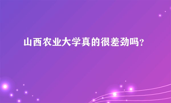 山西农业大学真的很差劲吗？