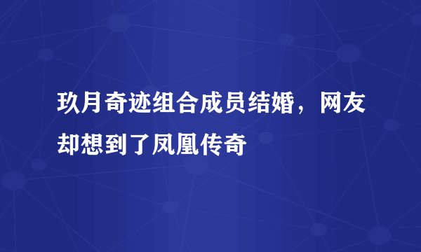 玖月奇迹组合成员结婚，网友却想到了凤凰传奇
