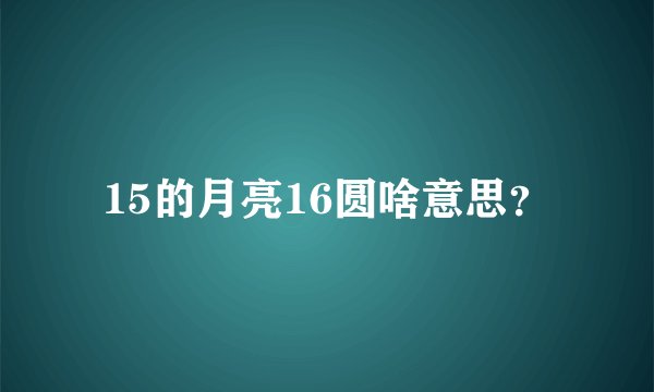 15的月亮16圆啥意思？