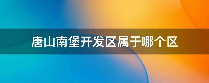 唐山南堡开发区属于哪个区