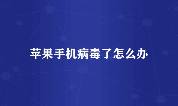 苹果手机病毒了怎么办