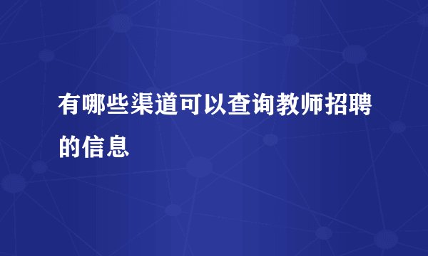 有哪些渠道可以查询教师招聘的信息