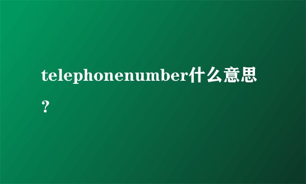 telephonenumber什么意思？