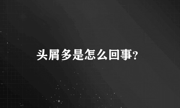 头屑多是怎么回事？