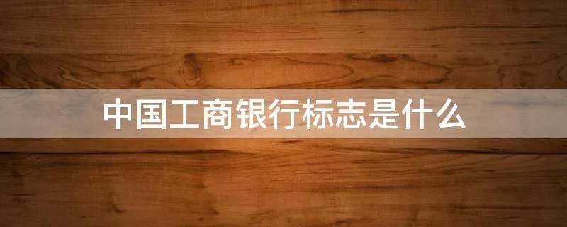 中国工商银行标志是什么